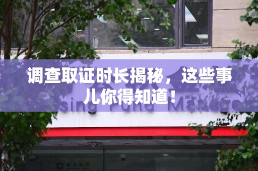 沈阳调查取证时长揭秘，这些事儿你得知道！