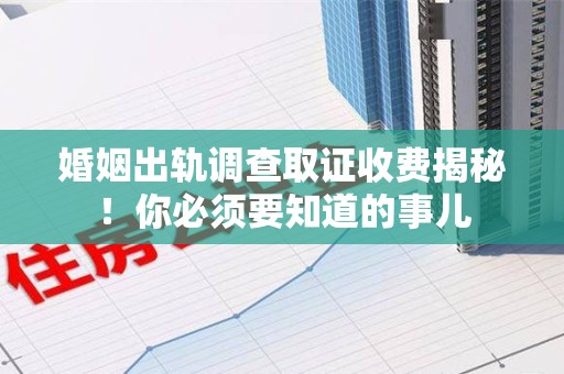 沈阳婚姻出轨调查取证收费揭秘！你必须要知道的事儿