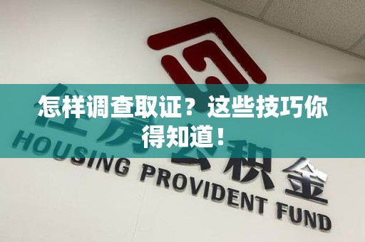沈阳怎样调查取证？这些技巧你得知道！