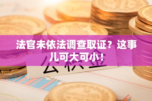 沈阳法官未依法调查取证？这事儿可大可小！