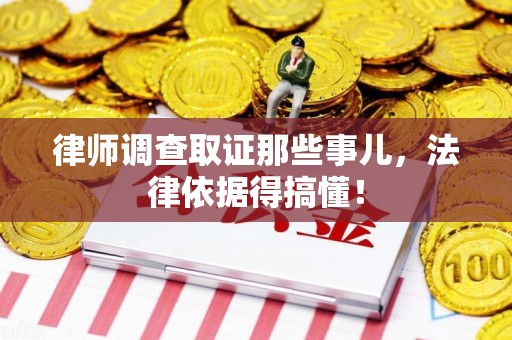 沈阳律师调查取证那些事儿，法律依据得搞懂！