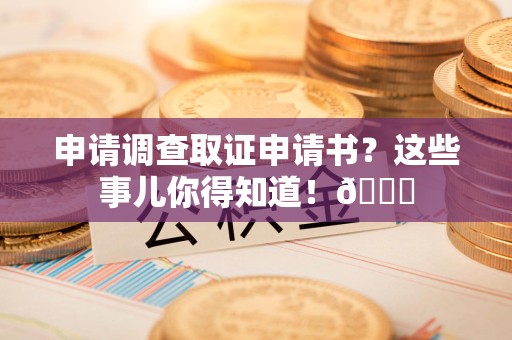 沈阳申请调查取证申请书？这些事儿你得知道！😎