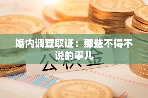 沈阳婚内调查取证：那些不得不说的事儿
