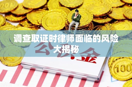 沈阳调查取证时律师面临的风险大揭秘