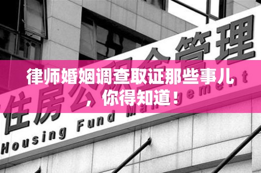 沈阳律师婚姻调查取证那些事儿，你得知道！