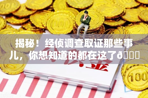 沈阳揭秘！经侦调查取证那些事儿，你想知道的都在这了😎