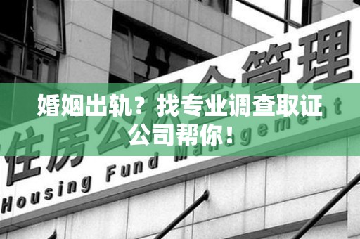 沈阳婚姻出轨？找专业调查取证公司帮你！