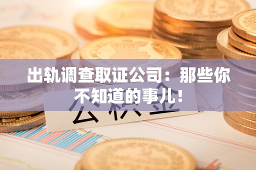 沈阳出轨调查取证公司：那些你不知道的事儿！