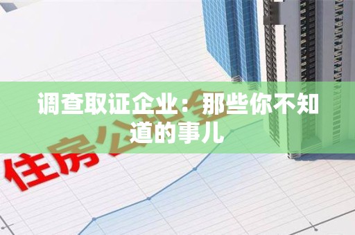沈阳调查取证企业：那些你不知道的事儿