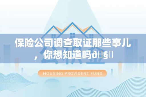 沈阳保险公司调查取证那些事儿，你想知道吗🧐
