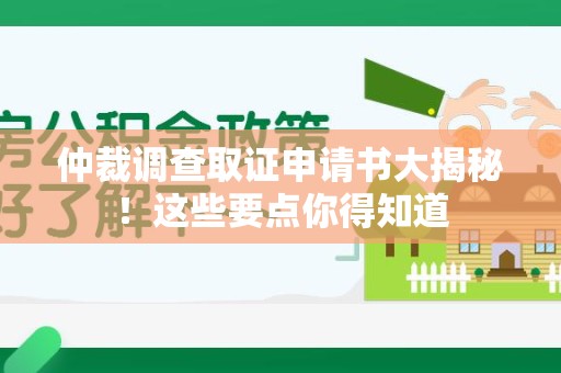 沈阳仲裁调查取证申请书大揭秘！这些要点你得知道