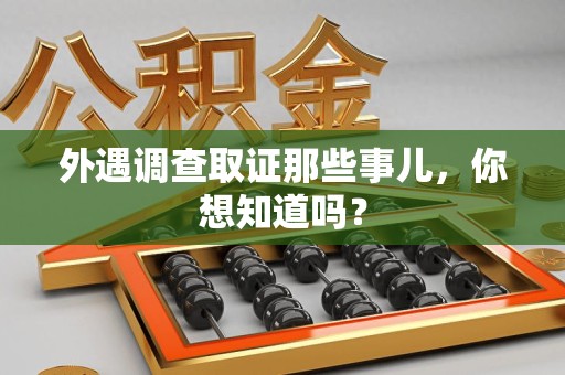 沈阳外遇调查取证那些事儿，你想知道吗？