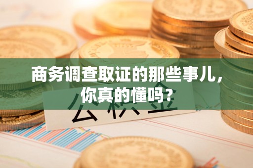 沈阳商务调查取证的那些事儿，你真的懂吗？