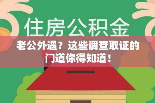 沈阳老公外遇？这些调查取证的门道你得知道！