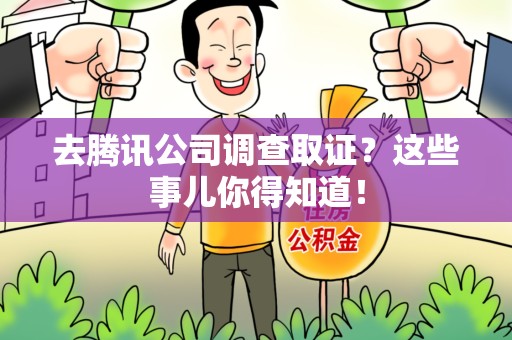 沈阳去腾讯公司调查取证？这些事儿你得知道！