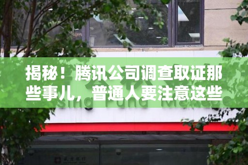 沈阳揭秘！腾讯公司调查取证那些事儿，普通人要注意这些细节